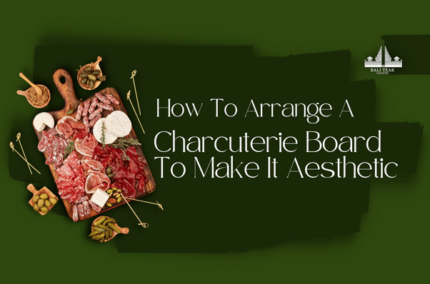 How To Arrange A Charcuterie Board To Make It Aesthetic